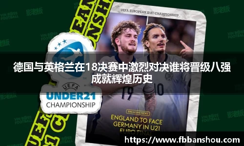 德国与英格兰在18决赛中激烈对决谁将晋级八强成就辉煌历史