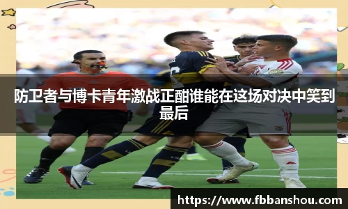 防卫者与博卡青年激战正酣谁能在这场对决中笑到最后