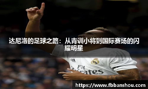 达尼洛的足球之路：从青训小将到国际赛场的闪耀明星