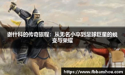 谢什科的传奇旅程：从无名小卒到足球巨星的蜕变与荣耀