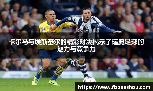卡尔马与埃斯基尔的精彩对决揭示了瑞典足球的魅力与竞争力