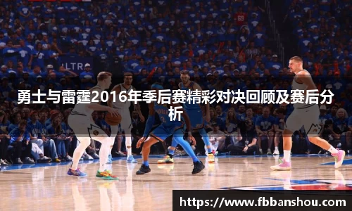 勇士与雷霆2016年季后赛精彩对决回顾及赛后分析