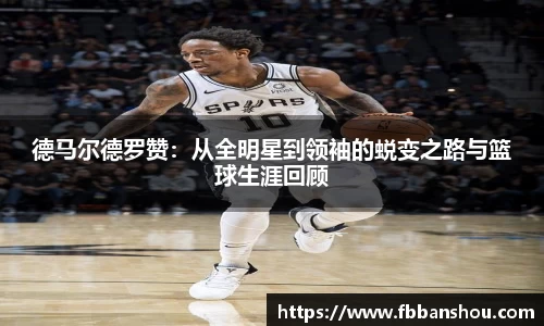 德马尔德罗赞：从全明星到领袖的蜕变之路与篮球生涯回顾