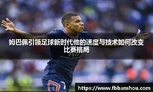 姆巴佩引领足球新时代他的速度与技术如何改变比赛格局