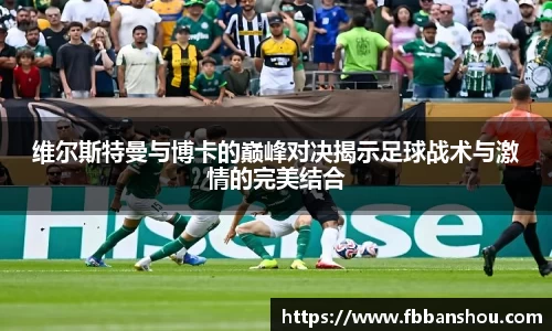 维尔斯特曼与博卡的巅峰对决揭示足球战术与激情的完美结合