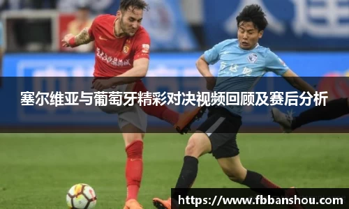 塞尔维亚与葡萄牙精彩对决视频回顾及赛后分析