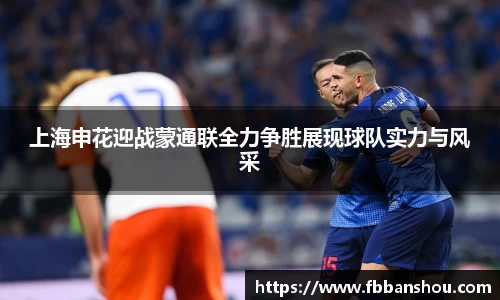 上海申花迎战蒙通联全力争胜展现球队实力与风采