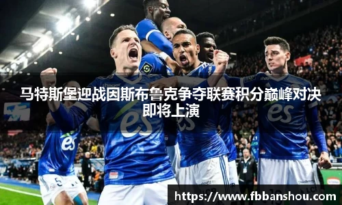 马特斯堡迎战因斯布鲁克争夺联赛积分巅峰对决即将上演