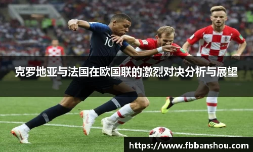 克罗地亚与法国在欧国联的激烈对决分析与展望