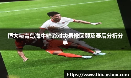恒大与青岛海牛精彩对决录像回顾及赛后分析分享