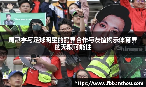周冠宇与足球明星的跨界合作与友谊揭示体育界的无限可能性