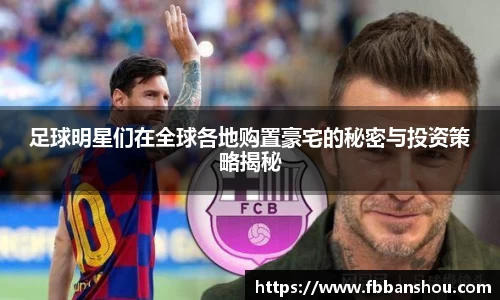 足球明星们在全球各地购置豪宅的秘密与投资策略揭秘