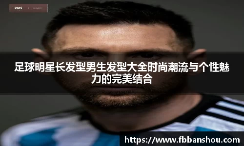 足球明星长发型男生发型大全时尚潮流与个性魅力的完美结合